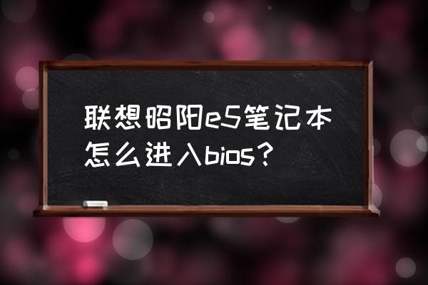 如何打开联想bios界面 联想昭阳e5笔记本怎么进入bios？