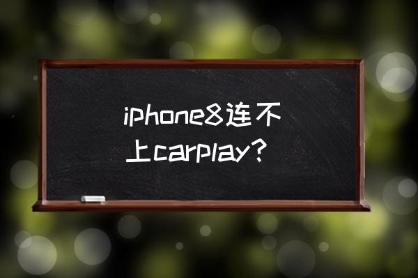 抖8音乐车机car play iphone8连不上carplay？