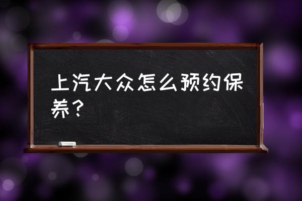 汽车保养怎么在网上预约4s店 上汽大众怎么预约保养？