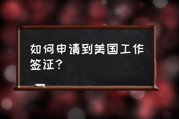 在美国上班如何办理工作签证 如何申请到美国工作签证？