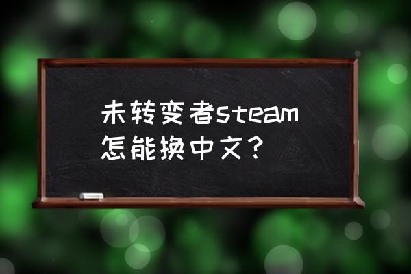 steam未转变者怎么联机两个人 未转变者steam怎能换中文？