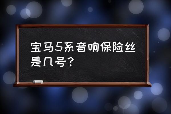 宝马5系音响怎么安装 宝马5系音响保险丝是几号？