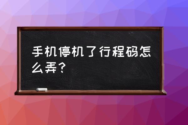 手机上怎么快速找行程码 手机停机了行程码怎么弄？