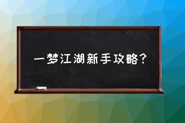 江湖中的我开局攻略 一梦江湖新手攻略？