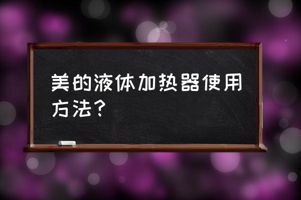 我的世界木质氧化加热器使用教程 美的液体加热器使用方法？