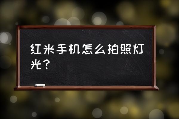 红米手机怎么定时拍照 红米手机怎么拍照灯光？