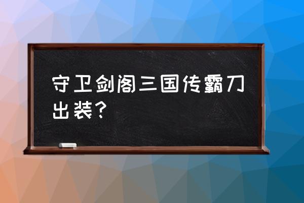 守卫剑阁三国传2.66攻略 守卫剑阁三国传霸刀出装？