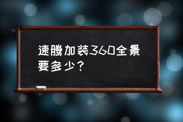 企业全景拍摄制作费用 速腾加装360全景要多少？