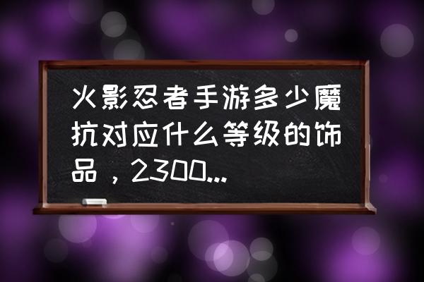 火影忍者手游怎样获得祝福饰品 火影忍者手游多少魔抗对应什么等级的饰品，23000魔抗一直不出祝福？