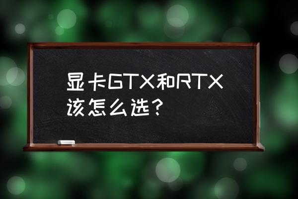 如何正确选择电脑显卡性能 显卡GTX和RTX该怎么选？