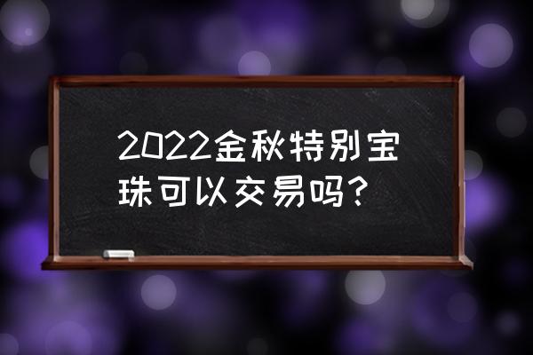 梦幻模拟战在哪里获得次元宝珠 2022金秋特别宝珠可以交易吗？