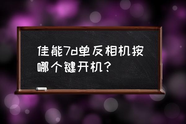 佳能7d入门教程反面必要按键 佳能7d单反相机按哪个键开机？