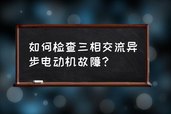 java异步方法执行出错 如何检查三相交流异步电动机故障？