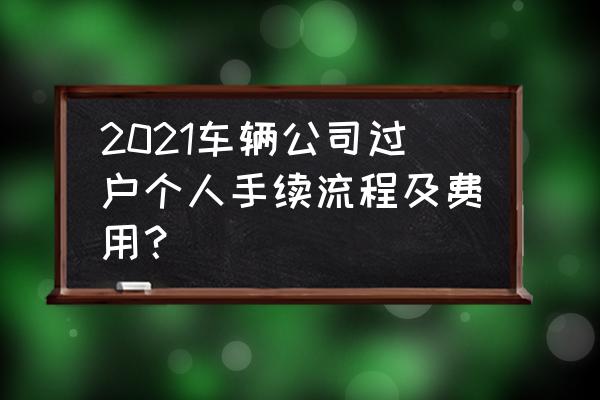 公司车牌过户个人牌照咨询 2021车辆公司过户个人手续流程及费用？