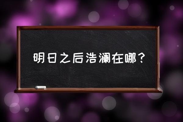 明日之后秋日森林挂机钓鱼地点 明日之后浩澜在哪？