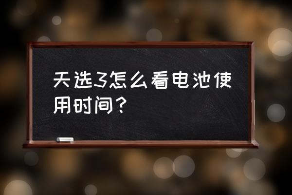 怎么检测笔记本电池能用多长时间 天选3怎么看电池使用时间？