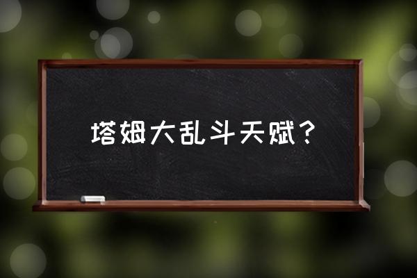 塔姆应该带什么天赋 塔姆大乱斗天赋？