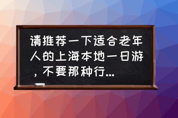 上海一日游必吃的地方推荐 请推荐一下适合老年人的上海本地一日游，不要那种行程很匆忙的。谢谢？