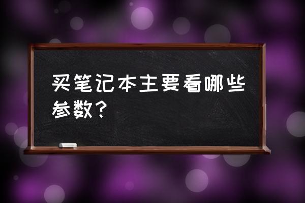 初学者选电脑配置 买笔记本主要看哪些参数？