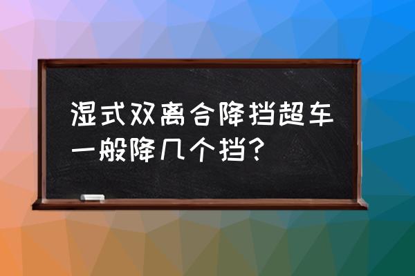 手自一体降挡超车演示 湿式双离合降挡超车一般降几个挡？