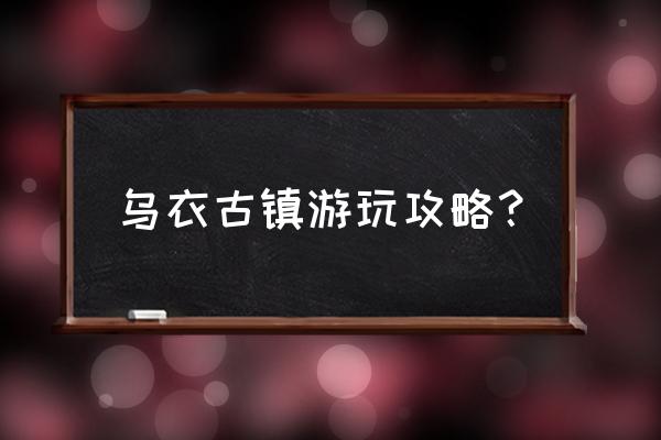 南浔古镇旅游攻略大全 乌衣古镇游玩攻略？