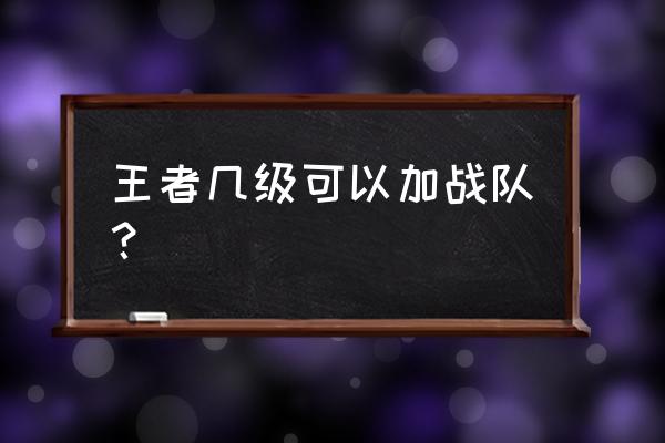 王者荣耀怎样申请加入朋友的战队 王者几级可以加战队？