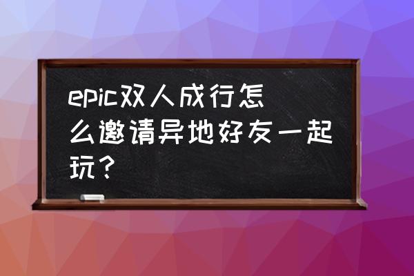 epic买的双人成行怎么邀请 epic双人成行怎么邀请异地好友一起玩？