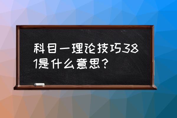 科目一交规考试技巧 科目一理论技巧381是什么意思？