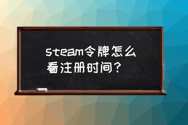 steam哪里看自己注册日期 steam令牌怎么看注册时间？