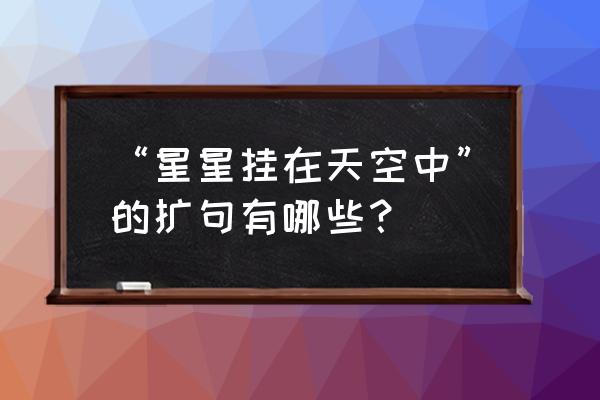 星星在夜空中闪烁怎么扩句 “星星挂在天空中”的扩句有哪些？