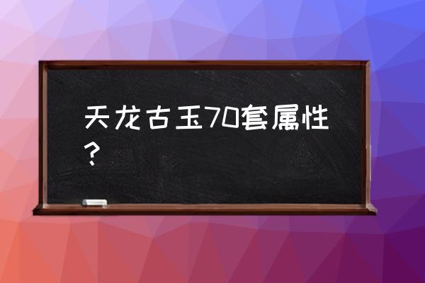 天龙八部荣耀版隐藏礼包 天龙古玉70套属性？