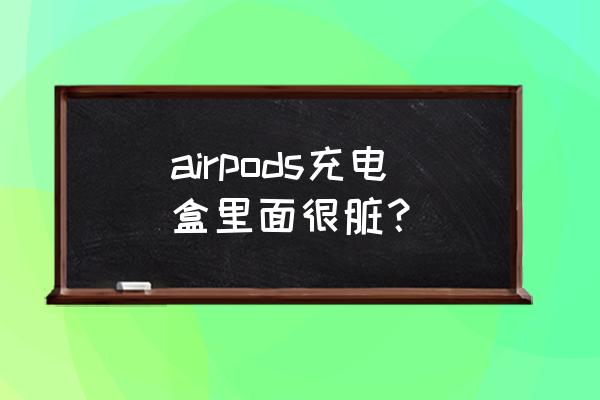 airpods pro耳机网上的灰怎么清理 airpods充电盒里面很脏？