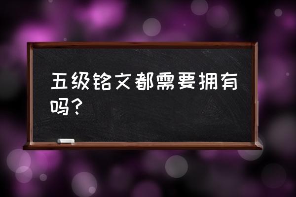 王者荣耀的铭文很重要吗 五级铭文都需要拥有吗？