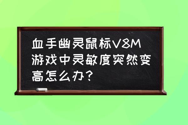 血手幽灵v8m好还是v9m好用 血手幽灵鼠标V8M游戏中灵敏度突然变高怎么办？