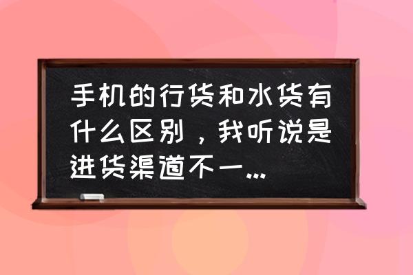 手机水货和行货有什么区别 手机的行货和水货有什么区别，我听说是进货渠道不一样对么？