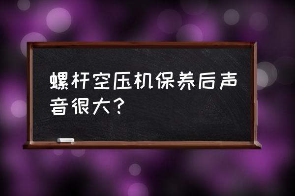 螺杆空压机皮带轮动平衡吗 螺杆空压机保养后声音很大？