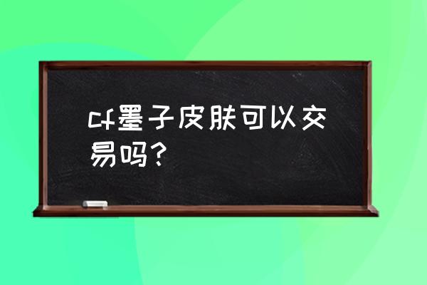 哪里可以领取王者荣耀墨子皮肤 cf墨子皮肤可以交易吗？