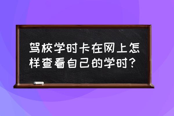 考驾照怎么查询自己的学时 驾校学时卡在网上怎样查看自己的学时？