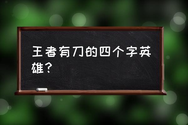 王者荣耀专打对抗路的名字 王者有刀的四个字英雄？