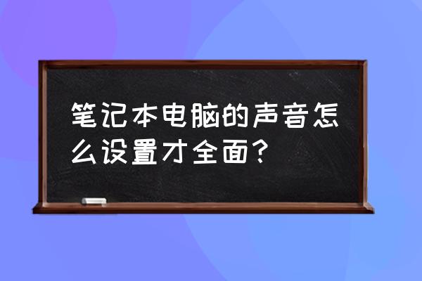 笔记本电脑声音太小怎么调大 笔记本电脑的声音怎么设置才全面？