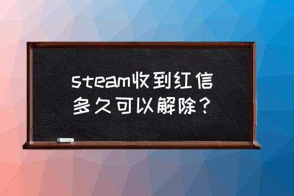 红信多久会自动解除 steam收到红信多久可以解除？