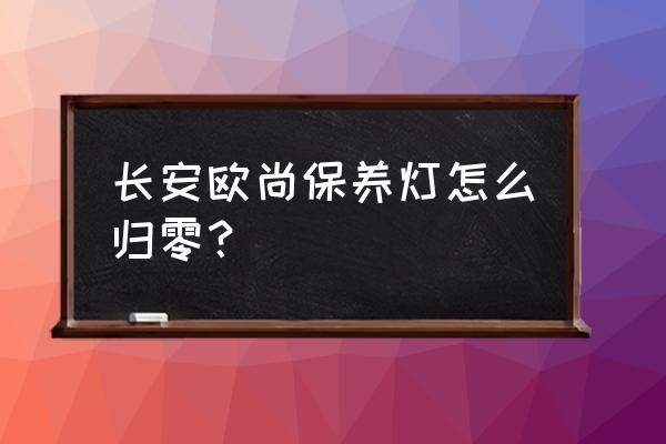 长安欧尚a800右边的灯怎么关闭 长安欧尚保养灯怎么归零？