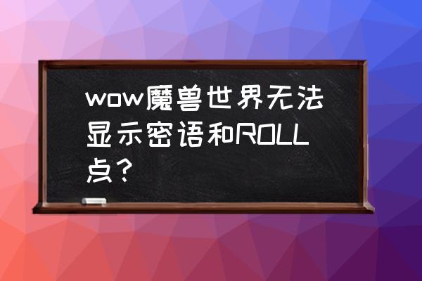 roll房物品怎么领取 wow魔兽世界无法显示密语和ROLL点？