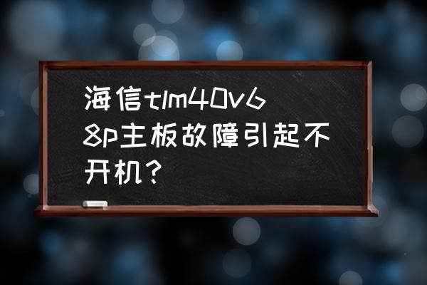 海信tlm55v88gp维修 海信tlm40v68p主板故障引起不开机？