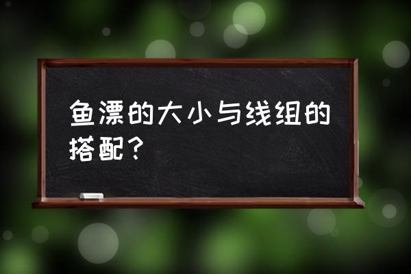 浮漂大小与钓鱼技巧的关系 鱼漂的大小与线组的搭配？