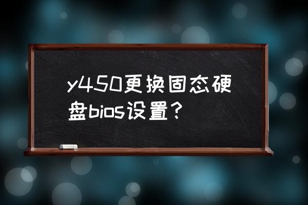 华硕x450v笔记本bios设置详解 y450更换固态硬盘bios设置？