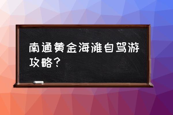 不思议迷宫黄金海岸攻略 南通黄金海滩自驾游攻略？