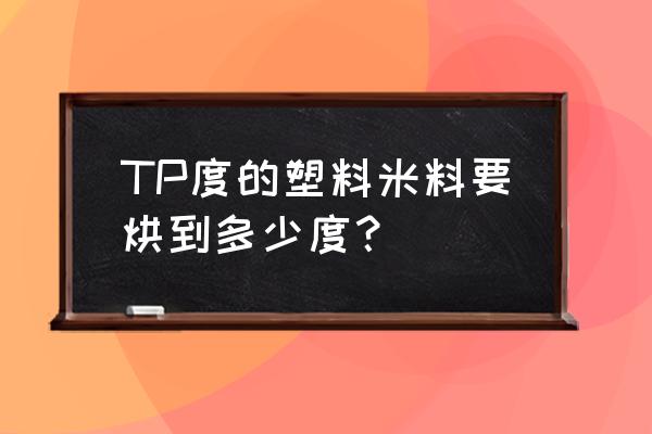 烘料机如何保证烘干时间 TP度的塑料米料要烘到多少度？