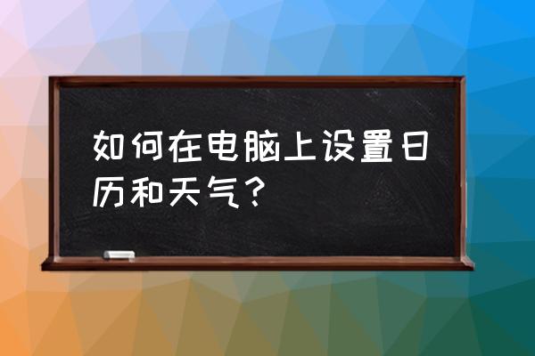 如何在联想电脑上添加日历和时钟 如何在电脑上设置日历和天气？