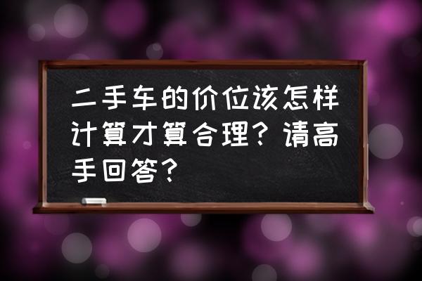 二手车估价计算方式有几种 二手车的价位该怎样计算才算合理？请高手回答？